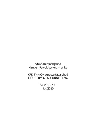 Sitran Kuntaohjelma
Kuntien Palvelukeskus –hanke

KPK THH Oy perustettava yhtiö
LIIKETOIMINTASUUNNITELMA

         VERSIO 2.0
          8.4.2010
 