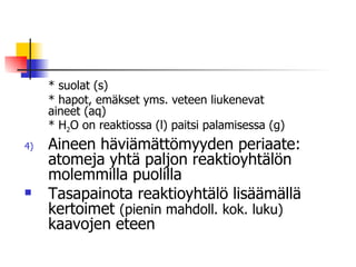 * suolat (s) * hapot, emäkset yms. veteen liukenevat  aineet (aq) * H 2 O on reaktiossa (l) paitsi palamisessa (g) Aineen häviämättömyyden periaate: atomeja yhtä paljon reaktioyhtälön molemmilla puolilla Tasapainota reaktioyhtälö lisäämällä kertoimet  (pienin mahdoll. kok. luku)  kaavojen eteen 