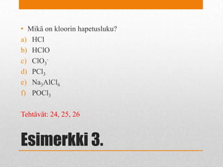 Esimerkki 3.
• Mikä on kloorin hapetusluku?
a) HCl
b) HClO
c) ClO3
-
d) PCl3
e) Na3AlCl6
f) POCl3
Tehtävät: 24, 25, 26
 