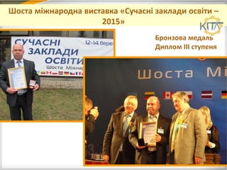 Шоста міжнародна виставка «Сучасні заклади освіти –
2015»
Бронзова медаль
Диплом ІІІ ступеня
 