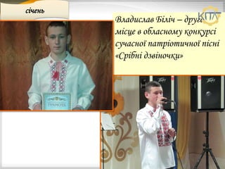 Владислав Біліч – друге
місце в обласному конкурсі
сучасної патріотичної пісні
«Срібні дзвіночки»
січень
 