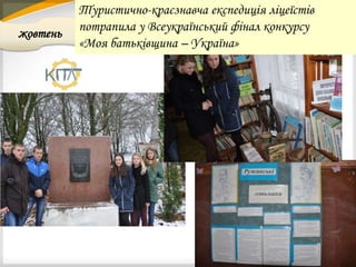 жовтень
Туристично-краєзнавча експедиція ліцеїстів
потрапила у Всеукраїнський фінал конкурсу
«Моя батьківщина – Україна»
 