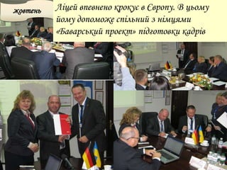 жовтень Ліцей впевнено крокує в Європу. В цьому
йому допоможе спільний з німцями
«Баварський проект» підготовки кадрів
 
