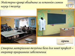 Майстерня кравці обладнана за останнім словом
науки і техніки
Створена матеріально-технічна база для нової професії –
оператор програмного забезпечення
серпень
 