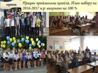 серпень Працює приймальна комісія. План набору на
2016-2017 н.р. виконано на 100 %
 