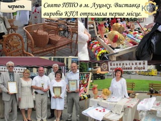 червень Свято ПТО в м. Луцьку. Виставка
виробів КПЛ отримала перше місце.
 