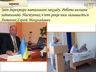 Звіт директора навчального закладу. Робота визнана
задовільною. Наступних п'ять років ним залишається
Антонюк Сергій Миколайович
червень
 