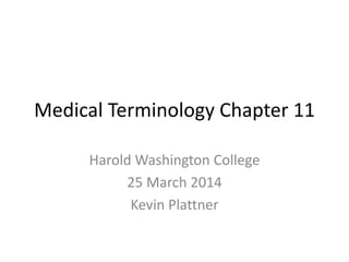 Medical Terminology Chapter 11
Harold Washington College
25 March 2014
Kevin Plattner
 