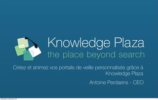 Créez et animez vos portails de veille personnalisés grâce à
Knowledge Plaza
Antoine Perdaens - CEO
1Wednesday 10 November 2010
 