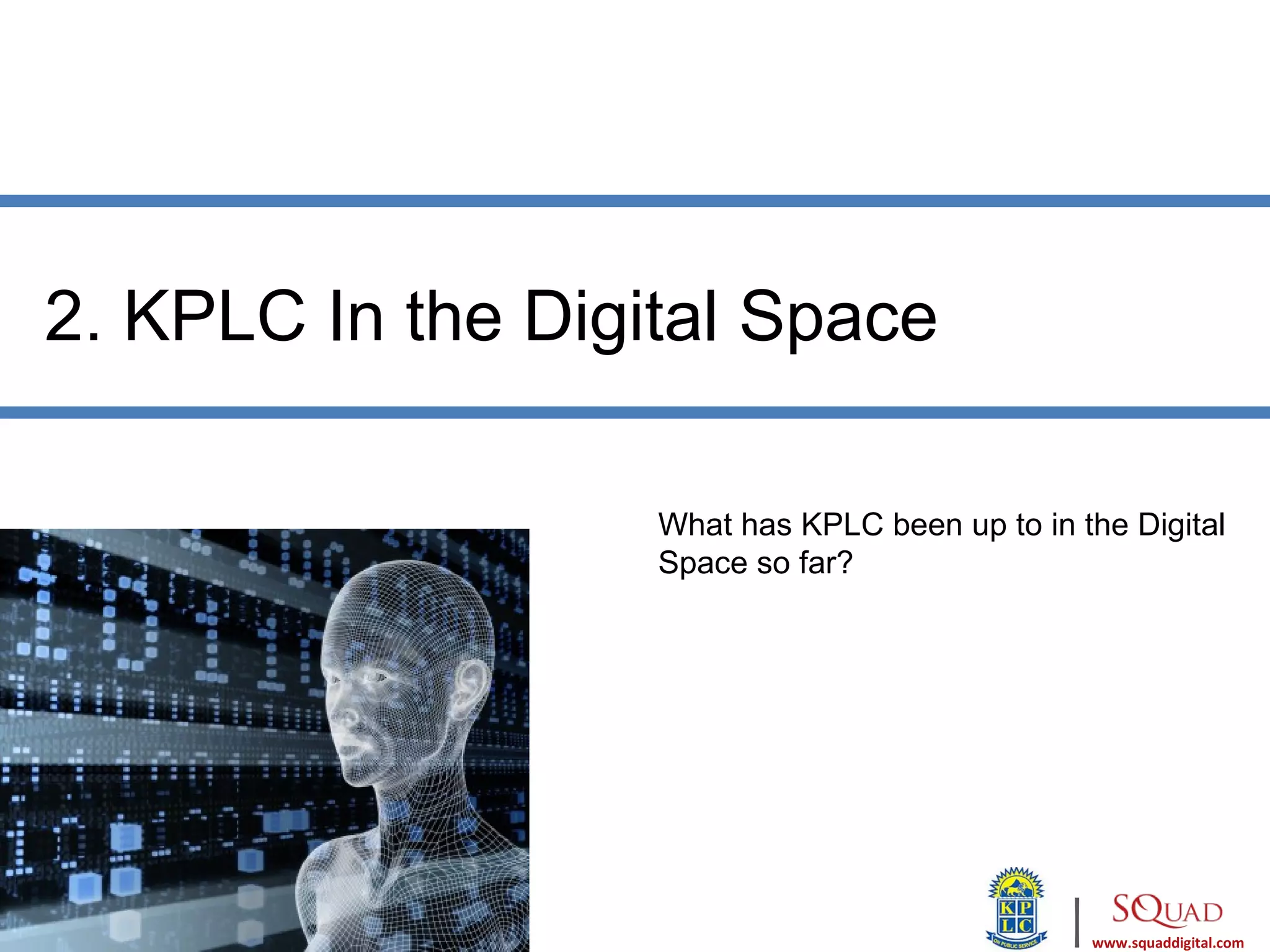 2. KPLC In the Digital Space

                   What has KPLC been up to in the Digital
                   Space so far?




                                               |   www.squaddigital.com
 