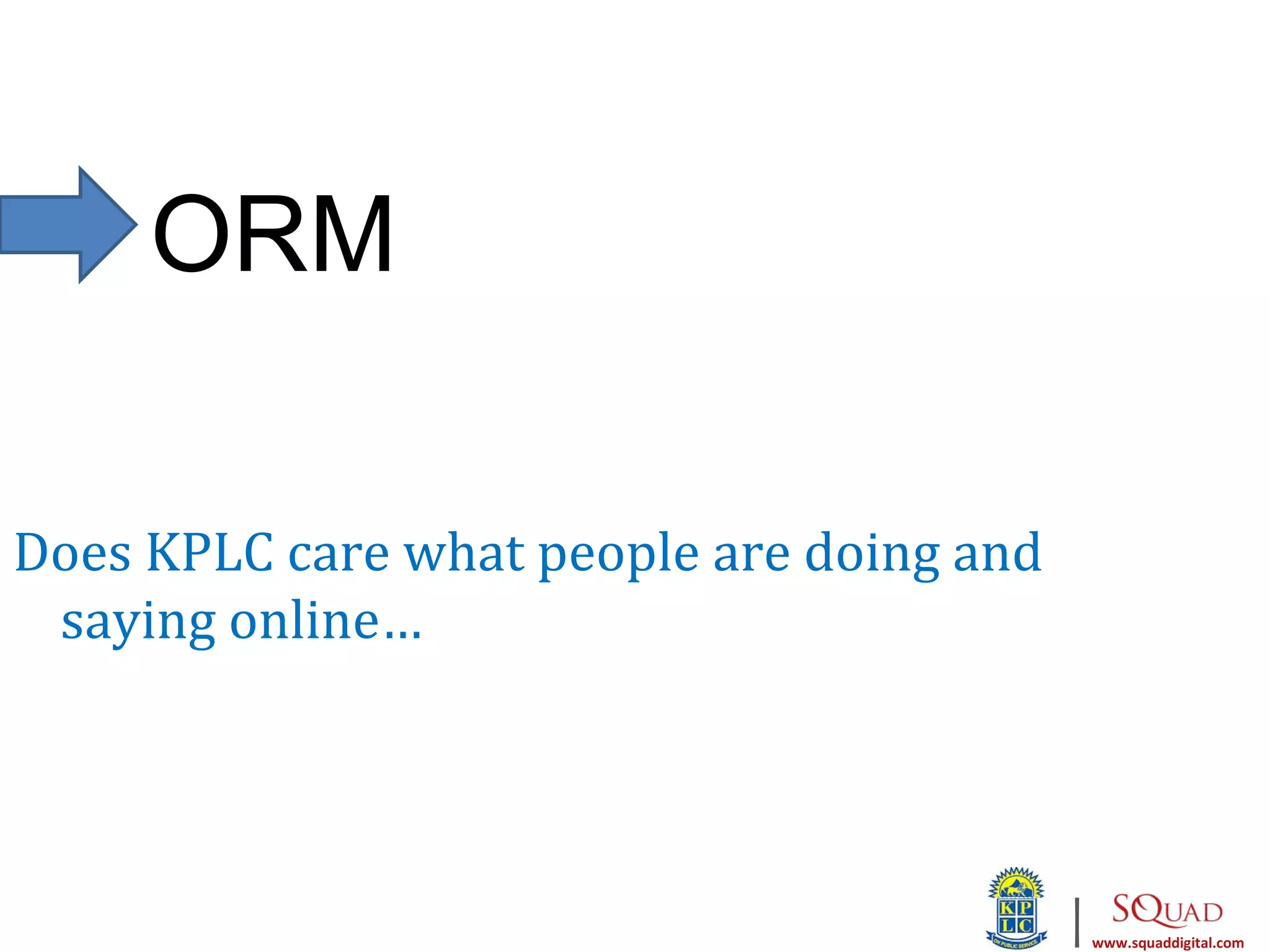 ORM

Does KPLC care what people are doing and
 saying online…




                                           |   www.squaddigital.com
 