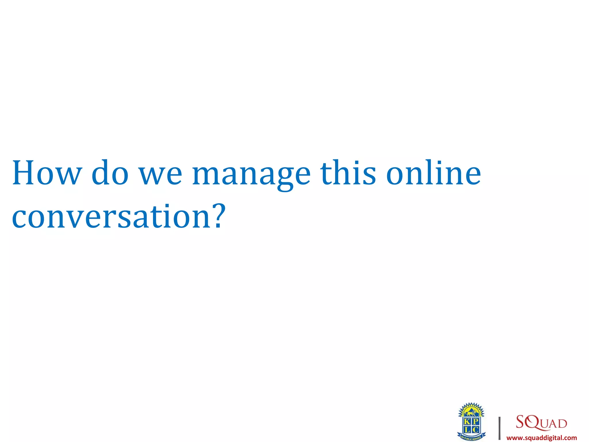 How do we manage this online
conversation?




                               |   www.squaddigital.com
 