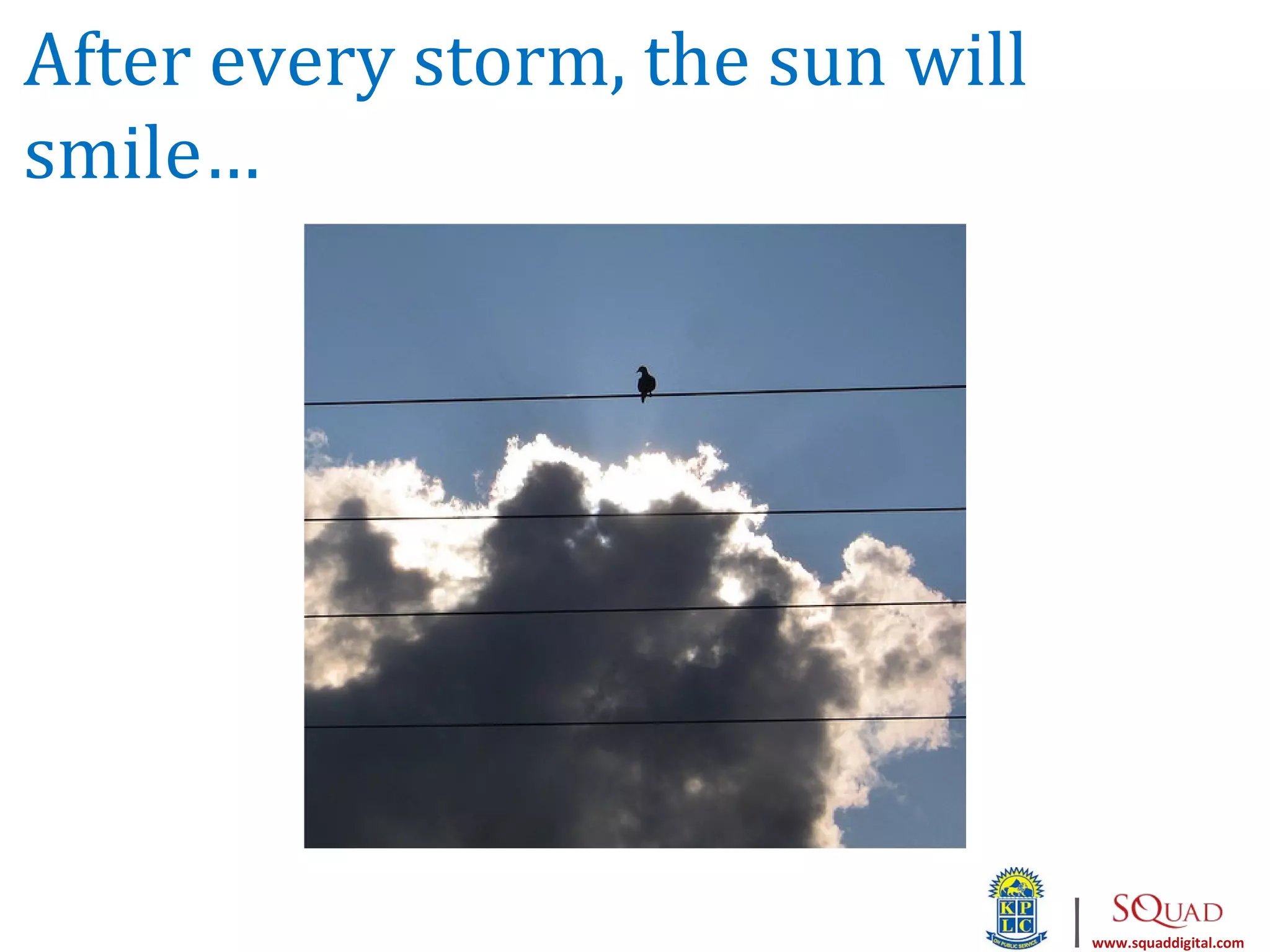 After every storm, the sun will
smile…




                                  |   www.squaddigital.com
 