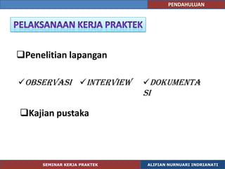 PENDAHULUAN




Penelitian lapangan

Observasi Interview            Dokumenta
                                 si

Kajian pustaka



     SEMINAR KERJA PRAKTEK
         SEMINAR KERJA PRAKTEK    ALIFIAN NURNUARI INDRIANATI
                                               ALIFIAN N.I
 