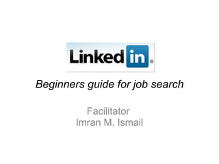 Beginners guide for job search
Facilitator
Imran M. Ismail
 
