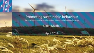 Promoting sustainable behaviour
Rational, emotional and subconcious drivers for behavioural change
Sibolt Mulder
April 2019
 