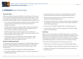 © 2015 KPMG, an Australian partnership and a member firm of the KPMG network of independent member firms affiliated with KPMG International Cooperative (“KPMG International”), a Swiss entity. All rights reserved. Printed in Australia. KPMG and the
KPMG logo are registered trademarks of KPMG International. Liability limited by a scheme approved under Professional Standards Legislation.
BOMBALA COUNCIL | COOMA-MONARO SHIRE COUNCIL | SNOWY RIVER SHIRE COUNCIL
SHARED SERVICES ANALYSIS REPORT | 27 May 2015
page | 16
Target Case Study
Following consultations through the High Plains forum with each of the Councils it
was confirmed the ‘Wellington-Blayney-Cabonne (WBC) Strategic Alliance’ would
be a suitable case study target for the Shared Services Analysis. The reasons for
considering the WBC Strategic Alliance as an appropriate case study target include:
• it is an historic partnership between three regional councils in NSW that seeks
to generate savings and efficiencies and improved service delivery for
ratepayers and residents;
• the WBC Strategic Alliance was created in 2003 in response to broader state-
wide deliberations (initiated by the NSW Government) regarding structural
reform options for the NSW local government sector;
• the WBC Strategic Alliance has been recognised as an innovative local
government sector initiative and has received a wide range of government and
industry accolades since its inception; and
• a wide-range of literature and financial data has been published on WBC
Strategic Alliance operations and activities that can be drawn on in the
development of a robust and insightful case study.
Document insights & experiences
To understand the performance and experiences of the WBC Strategic Alliance as
a vehicle for regional collaboration and shared service delivery, a wide range of
sources were reviewed and assessed to document relevant insights. These
sources include:
• Annual Reports (2003-2014) published by the WBC Strategic Alliance;
• Annual Reports (2003-2014) published by each of the member organisations of
the WBC Strategic Alliance;
• Local government industry seminars on regional collaboration and shared
services that reference the experiences of the WBC Strategic Alliance;
• Academic papers and journals relevant to shared service analysis and
experiences of the WBC Strategic Alliance;
• The Review Panel’s final report and relevant recommendations and analysis on
the experiences of NSW councils with regard to ROCs, regional collaboration
and the WBC Strategic Alliance;
• The submissions of the WBC Strategic Alliance to the Review Panel; and
• The submissions of each of the member organisations of the WBC Strategic
Alliance to the Review Panel.
Key lessons
Based on the case study analysis of the WBC Strategic Alliance a series of key
lessons will be documented to inform relevant consideration of shared services by
Bombala Council, Cooma-Monaro Shire Council and Snowy River Shire Council.
The key lessons will be drawn from analysis of published reports and statements
by the WBC Strategic Alliance, member councils and other relevant literature.
The key lessons will be presented under the following sub-sections:
• factors that have contributed to the success of the WBC Strategic Alliance;
• inherent challenges of regional collaboration and shared service initiatives; and
• implications for Bombala Council, Cooma-Monaro Shire Council and Snowy
River Shire Council.
2. APPROACH Case Study Analysis
 