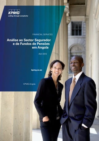FINANCIAL SERVICES

Análise ao Sector Segurador
e de Fundos de Pensões
em Angola
Abril 2012

kpmg.co.ao

KPMG Angola

 