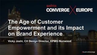 #QualtricsConverge
The Age of Customer
Empowerment and its Impact
on Brand Experience
Vicky Joshi, CX Design Director, KPMG Nunwood
 