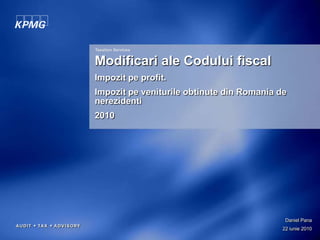 Taxation Services Modificari ale Codului fiscal Impozitpe profit. Impozitpeveniturileobtinute din Romania de nerezidenti 2010 Daniel Pana 22 iunie 2010 
