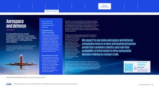 25
Bellamy, Woodrow, Boeing CEOTalks ‘DigitalTwin’ Era of Aviation, AviationToday, Sep. 2018
Aerospace
anddefense
As geopolitical issues impact
international trade flows, aerospace
and defense could face higher scrutiny
from regulators, trading partners,
and investors.
This may require companies to increase their capacity
to monitor and secure supply sources and cross
border trade flows. Appropriate and timely data is
therefore vital.
Two ways the
industries are
addressing this
include:
Engaging with
Edge computing
This sees more efficient
processing of data at the point
of collection/consumption and
is expected to help revolutionize
the efficiency, effectiveness,
and speed of the supply chain
and distribution network.The
availability of information should
increase, and it can be shared
across the ecosystem of supply
chain partners in real-time to
drive more agile and responsive
operational performance.
Embracing 5G and IoT
These provide an opportunity
to accelerate delivery of almost
real-time decision support and
a common operating picture,
as well as hyper-converged
connectivity of trading partners.
In addition, IoT devices may
provide instant feedback
on asset performance and
maintenance to upstream part
and service suppliers.
We expect to see many aerospace and defense companies
move to a more automated enterprise model that combines
robotics and real-time availability of information to drive
automated decision-making on a larger scale.There will likely
be a significant increase in RPA to drive efficiency in the
middle- and back-office functions. Humans are increasingly
likely to be replaced with robots or remotely piloted vehicles to
conduct operations.
Another promising technology being used in the sector is
the digital twin, which Boeing already uses in designing
aircraft. By simulating the
performance of an aircraft
in a virtual environment,
the company can test
different design options
and identify potential issues
before building a physical
prototype.This helps
ensure the final design
is as efficient and safe as
possible, with the company
achieving a 40 percent
improvement rate in
first time quality of parts
and systems25
.
One thing that may hinder innovation in these areas is our
expectation that sovereign supply chain aspirations are facing
growing distrust amongst usual trading partners, which could
make it difficult to share innovation across these two sides of the
ecosystem. It may even exacerbate strains inside each industry
(e.g., a stretched workforce and talent demand challenges etc.).
A geopolitical
perspective
Scan here
and listen to our
latest podcasts
Weexpecttoseemanyaerospaceanddefense
companiesmovetoamoreautomatedenterprise
modelthatcombinesroboticsandreal-time
availabilityofinformationtodriveautomated
decision-makingonalargerscale.
© 2023 Copyright owned by one or more of the KPMG International entities. KPMG International entities provide no services to clients. All rights reserved.
52
The future of supply chain
Sectoral
transformations
Aerospace and defense
Foreword Executive summary Current context
Sustainable
supply chains
Advanced
robotics and
automation
Workforce of
the future
Distributed ledger
technologies and
digital money
Metaverse Conclusion Contacts
Healthcare and life sciences
Sectoral transformations Retail Conclusion
 