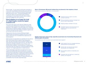 Natusch adds: “It’s very easy to build pretty prototypes; it
is very hard to build features that actually go live with real
customers, while minimizing the chances of technology
debt becoming an issue.
” Incorporating feedback from
IT execution teams into early planning for emerging
technologies can help these innovation efforts support
seamless engagement with customers.
Cloud adoption is no longer the mark
of a digital leader, merely the logical
evolution of IT
The move to the cloud is well underway. Reflecting wider
confidence levels, 88 percent of respondents say they are
advanced in their adoption of the technology, with 73 percent
saying they are migrating strategic workloads to the cloud and
15 percent saying they have already completed migration and
are looking to optimize their systems.
Organizations that are extremely effective at digital
transformation and seeing the highest ROI are the most
likely to have fully met or exceeded their objectives with
cloud programs.
Eighty percent of respondents are satisfied with the returns
their cloud transformation programs have attracted to
date.The chief information security officers (CISOs) in the
respondent base generally agree with this, with 76 percent
saying they are happy with the success of their cloud
transformation programs. Fifty-five percent of respondents
have either been very effective or extremely effective in their
migration from legacy applications to SaaS solutions.
The top advantages organizations are gaining from cloud
systems are lowered total cost of ownership in comparison
to end-to-end on-premises, IT infrastructure (35 percent) and
efficiency gains (33 percent). Organizations that are extremely
digitally effective and seeing the highest ROI are more
likely to tap into the cloud’s ability to improve efficiency and
sustainability than the wider respondent base.
Piloting workloads and starting to leverage cloud,
but at a limited, measured pace
Nine in 10 businesses (88 percent) indicate they are advanced in their adoption of cloud.
Where would you place your organization in its cloud journey?
Migrating strategic workloads to the cloud
Evaluating cloud as an option, but remain
primarily on-premises
Completed migration to the cloud and are now
focused on continuous optimization and
modernization
3%
9%
73%
15%
Positive returns from cloud are high, especially around total cost of ownership (35 percent) and
efficiency gains (33 percent).
How satisfied are you with the success of your cloud transformation programs?
Satisfied: Met most objectives and realized
some benefits, with moderate ROI
Highly satisfied: Fully met or exceeded objectives;
realized benefits and substantial ROI
Neutral: Neither satisfied nor dissatisfied, with
some ROI
Dissatisfied: Met few objectives or realized few
benefits, with limited ROI
4%
17%
48%
32%
© 2022 Copyright owned by one or more of the KPMG International entities. KPMG International entities provide no services to clients. All rights reserved. KPMG global tech report 2022 12
 
