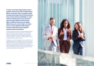 To date, most technology leaders report
positive returns from their transformative
efforts to improve their competitive edge
through technology.Almost all businesses
have enhanced their profitability or other
metrics of performance over the past 2
years through digital transformation.
With confidence levels around digital
effectiveness at a record high, our study
shows us that digital-transformation
success is fast becoming a baseline
requirement for businesses.
In previous KPMG CIO studies we defined digital leaders
as any organization that was either very or extremely
effective at using digital technologies to advance their
business strategies.This surge in digital competency
will help reshape our definition of digital leaders in future
instalments of this research series.
To begin our journey of mapping out the new definition of
digital leadership, here we present seven traits we have
observed in today’s most digitally advanced organizations.
These traits work together to optimize the output of IT,
ensuring digital-transformation efforts are sustainable and
continue to add value and contribute to loyalty-winning
customer experiences in the long term.
© 2022 Copyright owned by one or more of the KPMG International entities. KPMG International entities provide no services to clients. All rights reserved. KPMG global tech report 2022 19
 