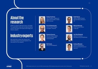 Aboutthe
research
KPMG surveyed 2,200 executives in Q2 2022.
This quantitative study was complemented by
a set of interviews with seven technology and
industry experts.
Industryexperts
We would like to thank the industry and
technology experts who participated in the
interviews for this research.
Hayley Cochrane
Vice President, Digital and
Advanced Ad Sales, Global,
NBCUniversal
Jon-Paul Sherlock
Head of Innovative
Manufacturing, AstraZeneca
Konrad Dobschuetz
former Head of Digital
Innovation, Novartis
Sedef Gavaz
Head of Digital Product,
Natural History Museum,
UK
AndrewWhytock
Head of Digitalization,
Pharmaceutical Division at
Siemens
Rowena Everson
MD and Head of Digital
Channels at Standard
Chartered Bank
Michael Natusch
Chief Science Officer,
Prudential
Phil Fersht
CEO at HFS Research
© 2022 Copyright owned by one or more of the KPMG International entities. KPMG International entities provide no services to clients. All rights reserved. KPMG global tech report 2022 25
 