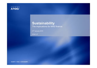 Sustainability
The implications for NHS finance

21st January 2010

KPMG LLP
 