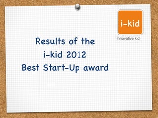 i-kid
   Results of the 
   innovative kid



     i-kid 2012 
Best Start-Up award
 