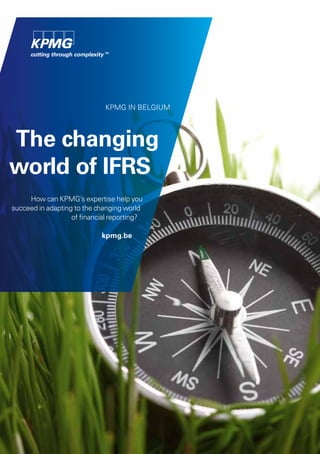 kpmg in belgium




The changing
world of IFRS
     How can kpmg’s expertise help you
succeed in adapting to the changing world
                   of financial reporting?

                            kpmg.be
 