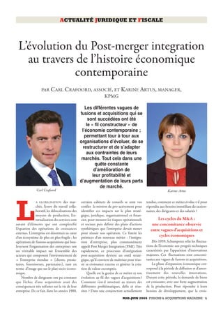 ACTUALITÉ JURIDIQUE ET FISCALE




 L’évolution du Post-merger integration
   au travers de l’histoire économique
             contemporaine
                   PAR CARL CRAFOORD, ASSOCIÉ, ET KARINE ARTUS, MANAGER ,
                                                                   KPMG

                                                     Les différentes vagues de
                                                  fusions et acquisitions qui se
                                                       sont succédées ont été
                                                      le « fil constructeur » de
                                                   lʼéconomie contemporaine ;
                                                    permettant tour à tour aux
                                                  organisations dʼévoluer, de se
                                                   restructurer et de sʼadapter
                                                      aux contraintes de leurs
                                                   marchés. Tout cela dans une
                                                            quête constante
                                                           dʼamélioration de
                                                          leur profitabilité et
                                                  dʼaugmentation de leurs parts
                                                               de marché.
               Carl Crafoord                                                                                     Karine Artus

               A GLOBALISATION des mar-           certains cabinets de conseils se sont vus       tendue, comment ce métier évolue t-il pour



L              chés, l’essor du travail colla-
               boratif, les délocalisations des
               moyens de production, l’ex-
               ternalisation des services sont
autant d’éléments qui ont complexifié
l’équation des opérations de croissances
externes. L’entreprise est désormais au cœur
                                                  confier la mission de pro-activement pour
                                                  identifier ces impacts sur le plan straté-
                                                  gique, juridique, organisationnel et finan-
                                                  cier, pour mesurer les risques opérationnels
                                                  et sociaux puis définir des plans d’actions
                                                  synthétiques que l’entreprise devait mener
                                                  pour réussir son opération. Ce furent les
                                                                                                  répondre aux besoins immédiats des action-
                                                                                                  naires, des dirigeants et des salariés ?

                                                                                                         Les cycles du M&A :
                                                                                                      une concomitance observée
                                                                                                     entre vagues d’acquisitions et
d’un écosystème de plus en plus fragile ; les     prémices d’un nouveau métier : l’intégra-
                                                                                                          cycles économiques
opérations de fusions-acquisitions qui bou-       tion d’entreprise, plus communément                 Dès 1939, Schumpeter relie les fluctua-
leversent l’organisation des entreprises ont      appelé Post Merger Integration (PMI). Très      tions de l’économie aux progrès techniques
un véritable impact sur l’ensemble des            rapidement, ce processus d’intégration          caractérisés par l’apparition d’innovations
acteurs qui composent l’environnement de          post-acquisition devient un outil straté-       majeures. Ces fluctuations sont concomi-
« l’entreprise étendue » (clients, presta-        gique, qu’il convient de maîtriser pour réus-   tantes aux vagues de fusions et acquisitions.
taires, fournisseurs, partenaires), tant en       sir sa croissance externe et générer la créa-       La phase d’expansion économique cor-
terme d’image que sur le plan socio-écono-        tion de valeur escomptée.                       respond à la période de diffusion et d’amor-
mique.                                                 Quelle est la genèse de ce métier et son   tissement des nouvelles innovations.
    Nombre de dirigeants ont pu constater         évolution au fil des vagues d’acquisitions?     Durant cette période, la demande de biens
que l’échec d’une acquisition avait des           Comment s’est-il structuré au travers des       est croissante, avec une forte augmentation
conséquences très néfastes sur la vie de leur     différentes problématiques, défis et réus-      de la production. Pour répondre à leurs
entreprise. De ce fait, dans les années 1980,     sites ? Dans une conjoncture actuellement       besoins de développement, que la crois-
                                                                                MAI-JUIN 2009 FUSIONS & ACQUISITIONS MAGAZINE 1
 