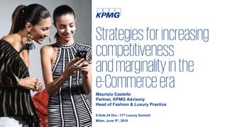 0This document is CONFIDENTIAL and its circulation and use are RESTRICTED. © 2019 KPMG Advisory S.p.A., an Italian limited liability share capital company and a member firm of the KPMG network of independent member firms affiliated with
KPMG International Cooperative ("KPMG International"), a Swiss entity. All rights reserved.
Strategiesforincreasing
competitiveness
andmarginalityinthe
e-CommerceeraMaurizio Castello
Partner, KPMG Advisory
Head of Fashion & Luxury Practice
Il Sole 24 Ore - 11th Luxury Summit
Milan, June 5th, 2019
 