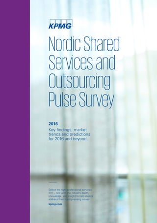 NordicShared
Servicesand
Outsourcing
PulseSurvey
Select the right professional services
firm – one with the industry depth,
knowledge, and insight to help clients
address their most pressing issues.
kpmg.com
2016
Key findings, market
trends and predictions
for 2016 and beyond.
 