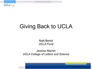 Giving Back to UCLA

             Matt Bernd
             UCLA Fund

          Jessica Warren
 UCLA College of Letters and Science
 