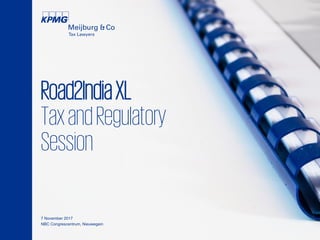Road2IndiaXL
TaxandRegulatory
Session
7 November 2017
NBC Congrescentrum, Nieuwegein
 