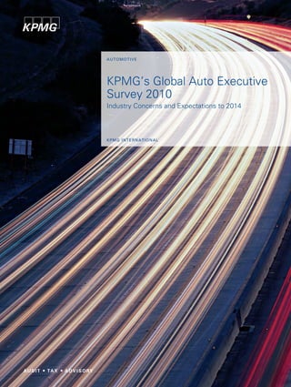 Au to m ot i v e




KPMG’s Global Auto Executive
Survey 2010
Industry Concerns and Expectations to 2014



kpm g i nt e r n A t i o n A l
 