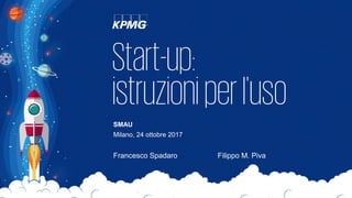 Start-up:
istruzioniperl'uso
Francesco Spadaro Filippo M. Piva
SMAU
Milano, 24 ottobre 2017
 