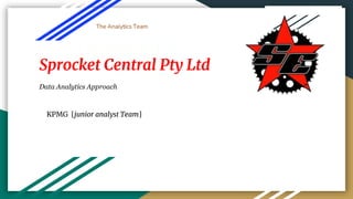 The Analytics Team
Sprocket Central Pty Ltd
Data Analytics Approach
KPMG [junior analyst Team]
 