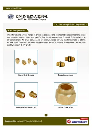 - AC And Refrigeration Components -


Brass Components:

We offer clients a wide range of precision designed and engineere...