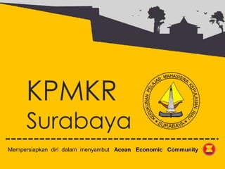 KPMKR
Surabaya
Mempersiapkan diri dalam menyambut Acean Economic Community
 
