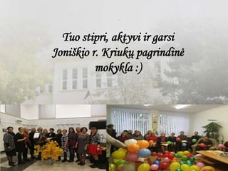 Tuo stipri, aktyvi ir garsi
Joniškio r. Kriukų pagrindinė
mokykla :)
 