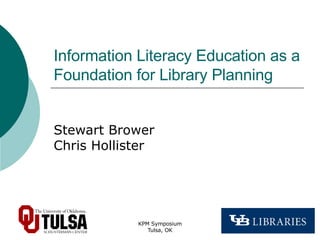 Information Literacy Education as a Foundation for Library Planning Stewart Brower Chris Hollister 