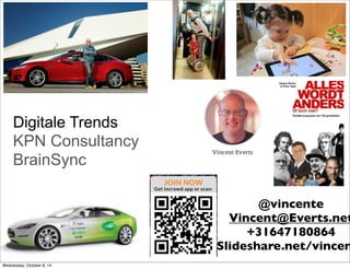 Digitale Trends
KPN Consultancy
BrainSync
@vincente
Vincent@Everts.net
+31647180864
Slideshare.net/vincen
Wednesday, October 8, 14
 