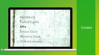 Content!
Background!
Facts & Figures!
KPI’s!
Service Cloud!
Marketing Cloud!
2016 and onwards!
 