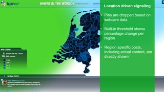 Location driven signaling
•  Pins are dropped based on
webcare data
•  Built-in threshold shows
percentage change per
region
•  Region specific posts,
including actual content, are
directly shown
 