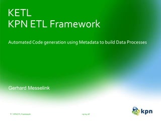 KPN ETL Framework
Automated Code generation using Metadata to build Data Processes
KETL
Gerhard Messelink
19-04-18KPN ETL Framework1
 