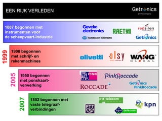 EEN RIJK VERLEDEN1887 begonnen met instrumenten voor de scheepvaart-industrie1908 begonnen met schrijf- en rekenmachines19991950 begonnen met ponskaart-verwerking20051852 begonnen met vaste telegraaf-verbindingen2007