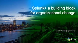 Splunk> a building block
for organizational change
Luuc Dekkers @ splunk>live!
 