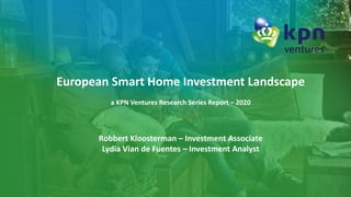 European Smart Home Investment Landscape
a KPN Ventures Research Series Report – 2020
Robbert Kloosterman – Investment Associate
Lydia Vian de Fuentes – Investment Analyst
 